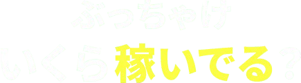 ぶっちゃけいくら稼いでる？