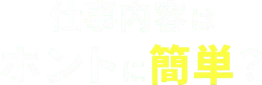 仕事内容はホントに簡単？